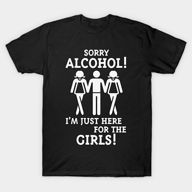 Sorry Alcohol! I'M Just Here For The Girls! (White) T-Shirt by MrFaulbaum